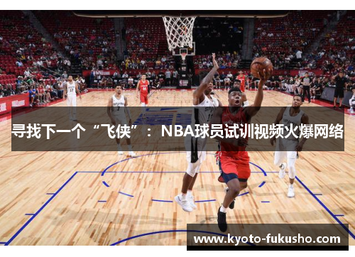 寻找下一个“飞侠”：NBA球员试训视频火爆网络