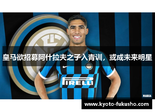 皇马欲招募阿什拉夫之子入青训，或成未来明星