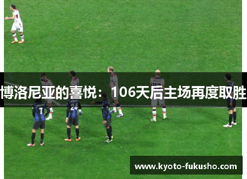 博洛尼亚的喜悦：106天后主场再度取胜