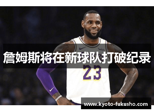 詹姆斯将在新球队打破纪录